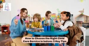 Read more about the article How to Choose the Right Child Care Service in Indore: 5 Key Tips