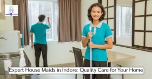 Read more about the article Expert House Maids in Indore: Quality Care for Your Home